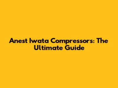 Anest Iwata Compressors: The Ultimate Guide
