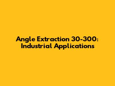Angle Extraction 30-300: Industrial Applications