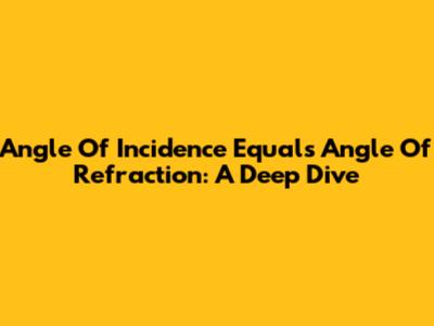 Angle Of Incidence Equals Angle Of Refraction: A Deep Dive