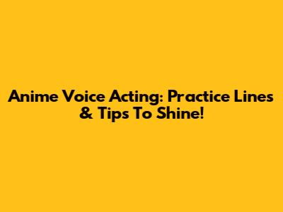 Anime Voice Acting: Practice Lines & Tips To Shine!