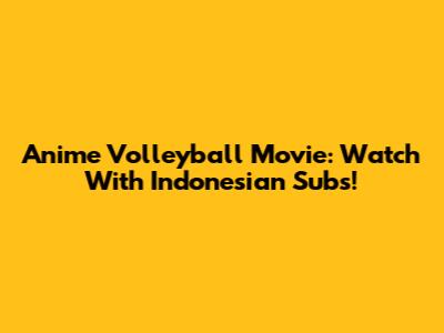 Anime Volleyball Movie: Watch With Indonesian Subs!