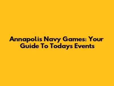 Annapolis Navy Games: Your Guide To Today's Events