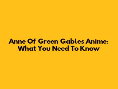 Anne Of Green Gables Anime: What You Need To Know