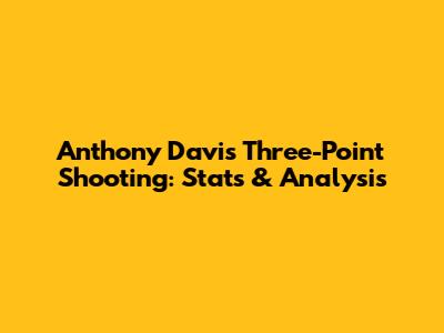 Anthony Davis' Three-Point Shooting: Stats & Analysis