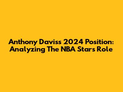 Anthony Davis's 2024 Position: Analyzing The NBA Star's Role