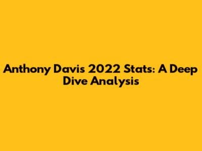 Anthony Davis 2022 Stats: A Deep Dive Analysis