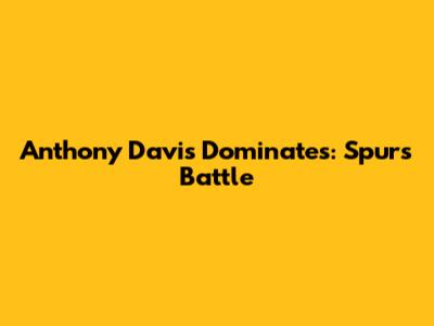 Anthony Davis Dominates: Spurs Battle