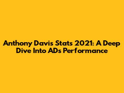 Anthony Davis Stats 2021: A Deep Dive Into AD's Performance