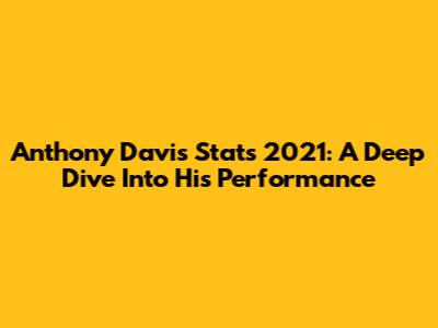 Anthony Davis Stats 2021: A Deep Dive Into His Performance