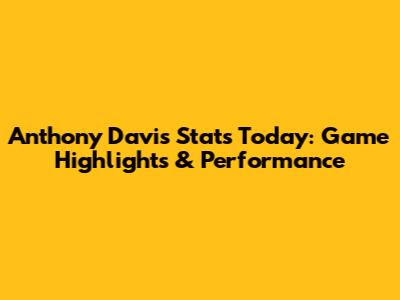 Anthony Davis Stats Today: Game Highlights & Performance