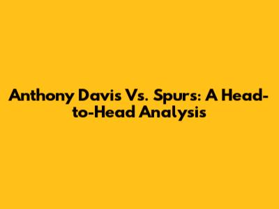 Anthony Davis Vs. Spurs: A Head-to-Head Analysis
