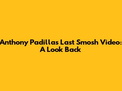 Anthony Padilla's Last Smosh Video: A Look Back