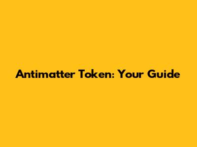 Antimatter Token: Your Guide
