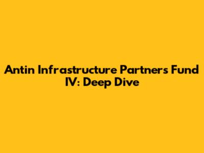 Antin Infrastructure Partners Fund IV: Deep Dive
