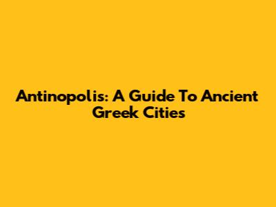Antinopolis: A Guide To Ancient Greek Cities