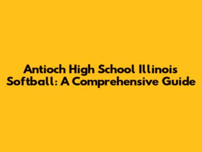 Antioch High School Illinois Softball: A Comprehensive Guide