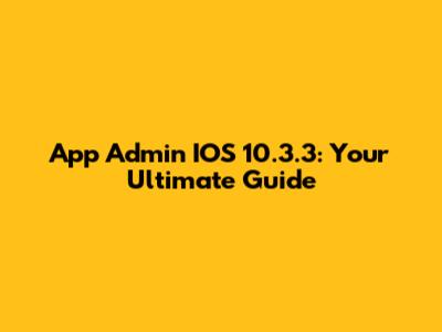 App Admin IOS 10.3.3: Your Ultimate Guide