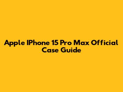 Apple IPhone 15 Pro Max Official Case Guide