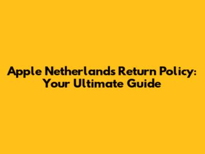 Apple Netherlands Return Policy: Your Ultimate Guide