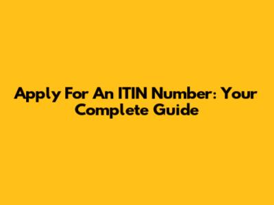 Apply For An ITIN Number: Your Complete Guide