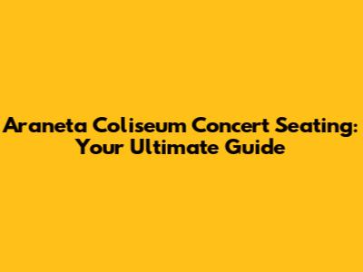 Araneta Coliseum Concert Seating: Your Ultimate Guide