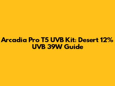 Arcadia Pro T5 UVB Kit: Desert 12% UVB 39W Guide