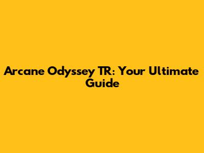 Arcane Odyssey TR: Your Ultimate Guide