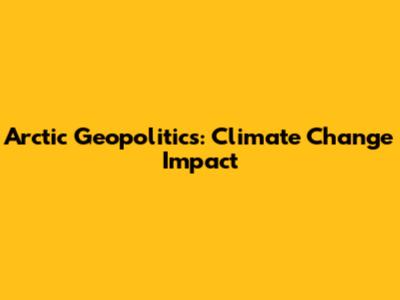 Arctic Geopolitics: Climate Change Impact