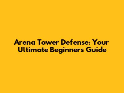 Arena Tower Defense: Your Ultimate Beginner's Guide