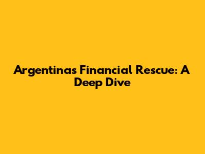 Argentina's Financial Rescue: A Deep Dive