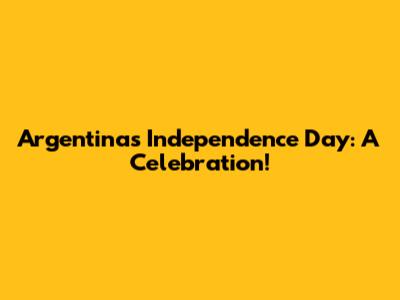 Argentina's Independence Day: A Celebration!