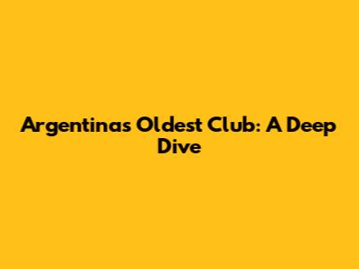 Argentina's Oldest Club: A Deep Dive
