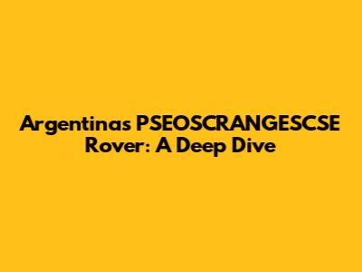 Argentina's PSEOSCRANGESCSE Rover: A Deep Dive