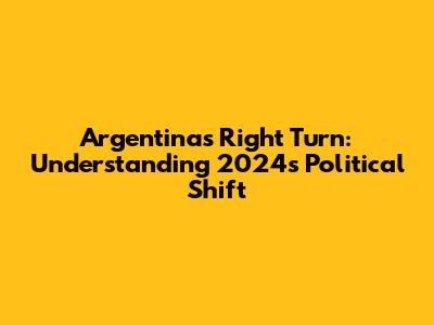 Argentina's Right Turn: Understanding 2024's Political Shift