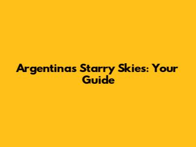 Argentina's Starry Skies: Your Guide
