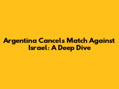 Argentina Cancels Match Against Israel: A Deep Dive