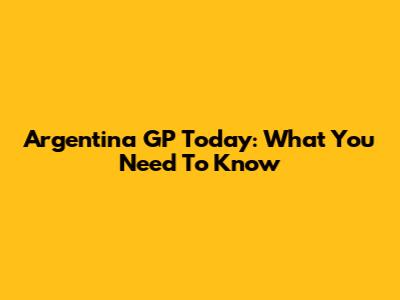 Argentina GP Today: What You Need To Know