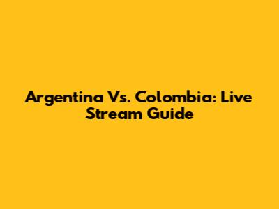 Argentina Vs. Colombia: Live Stream Guide