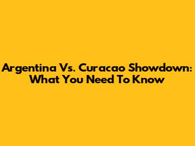 Argentina Vs. Curacao Showdown: What You Need To Know