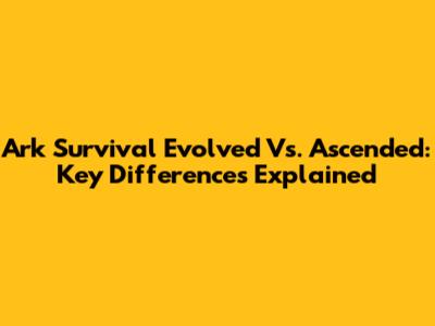 Ark Survival Evolved Vs. Ascended: Key Differences Explained