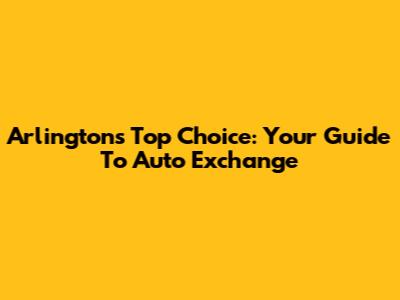 Arlington's Top Choice: Your Guide To Auto Exchange
