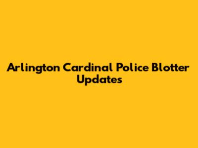 Arlington Cardinal Police Blotter Updates