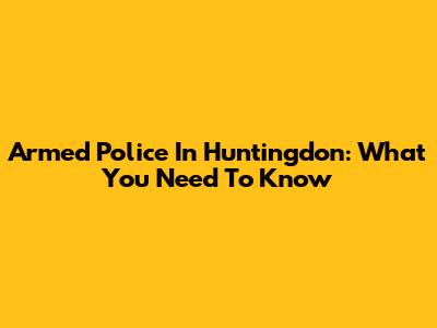 Armed Police In Huntingdon: What You Need To Know