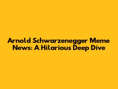 Arnold Schwarzenegger Meme News: A Hilarious Deep Dive