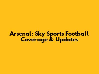 Arsenal: Sky Sports Football Coverage & Updates