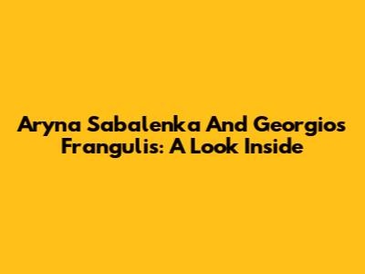 Aryna Sabalenka And Georgios Frangulis: A Look Inside
