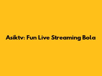 Asiktv: Fun Live Streaming Bola