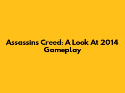 Assassin's Creed: A Look At 2014 Gameplay