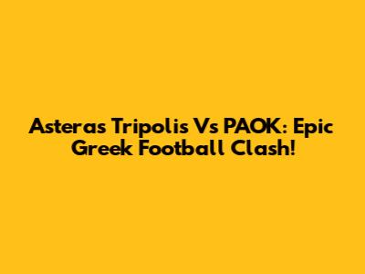 Asteras Tripolis Vs PAOK: Epic Greek Football Clash!