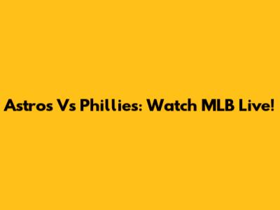 Astros Vs Phillies: Watch MLB Live!